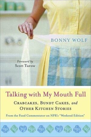 Talking with My Mouth Full: Crab Cakes, Bundt Cakes, and Other Kitchen Stories by Scott Turow, Bonny Wolf