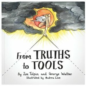 From Truths to Tools by Andrea Love, George R. Walker, Jim Tolpin