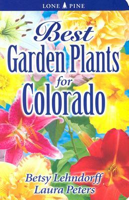 Best Garden Plants for Colorado by Betsy Lendhorff, Laura Peters