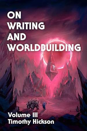 On Writing and Worldbuilding, Volume III by Timothy Hickson