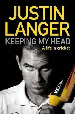 Keeping My Head: A Life in Cricket by Justin Langer