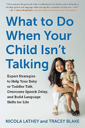 What to Do When Your Child Isn't Talking: Expert Strategies to Help Your Baby or Toddler Talk, Overcome Speech Delay, and Build Language Skills for Life by Nicola Lathey, Tracey Blake