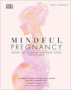 Mindful Pregnancy: Meditation, Yoga, Hypnobirthing, Natural Remedies, and Nutrition – Trimester by Trimester by Tracy Donegan