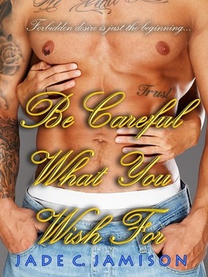Be Careful What You Wish For by Jade C. Jamison