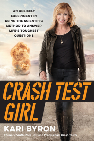 Crash Test Girl: An Unlikely Experiment in Using the Scientific Method to Answer Life's Toughest Questions by Kari Byron