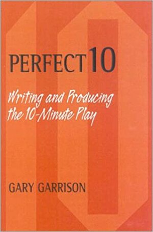 Perfect 10: Writing and Producing the 10-Minute Play by Gary Garrison