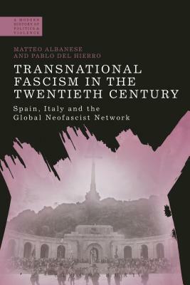 Transnational Fascism in the Twentieth Century: Spain, Italy and the Global Neo-Fascist Network by Matteo Albanese, Pablo del Hierro