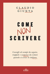 Come non scrivere. Consigli ed esempi da seguire, trappole e scemenze da evitare quando si scrive in italiano by Claudio Giunta