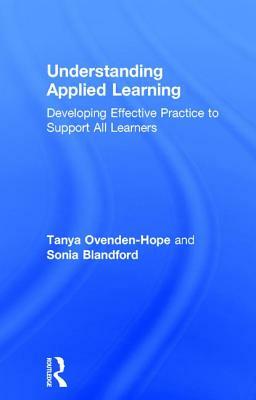 Understanding Applied Learning: Developing Effective Practice to Support All Learners by Tanya Ovenden-Hope, Sonia Blandford