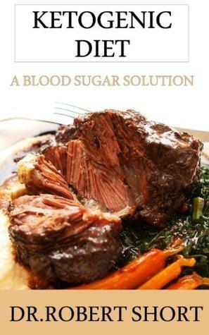 The Ketogenic Diet: A Blood Sugar Solution by Robert Short