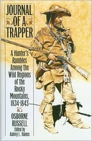 Journal of a Trapper: A Hunter's Rambles Among the Wild Regions of the Rocky Mountains, 1834 - 1843 by Osborne Russell