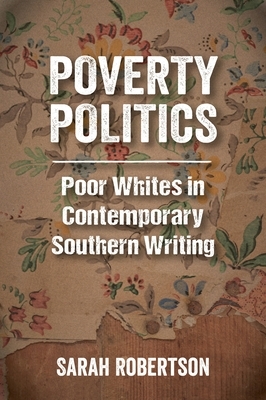 Poverty Politics: Poor Whites in Contemporary Southern Writing by Sarah Robertson