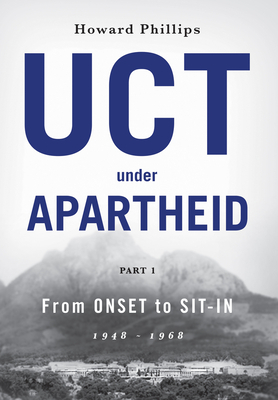 Uct Under Apartheid: From Onset to Sit-In: 1948-1968 by Howard Phillips