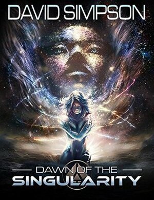 Dawn of the Singularity (The Singularity Saga #1) by David Simpson, Brad Wardell