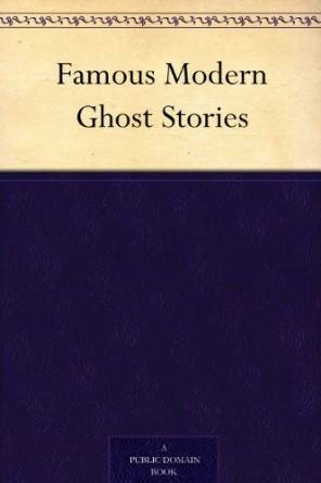 Famous Modern Ghost Stories by Olivia Howard Dunbar, Fitz-James O'Brien, Ambrose Bierce, Robert W. Chambers, Guy de Maupassant, Myla Jo Closser, Leonid Andreyev, Mary E. Wilkins Freeman, Arthur Machen, Algernon Blackwood, Edgar Allan Poe, W.F. Harvey, Anatole France, Wilbur Daniel Steele, Dorothy Scarborough, Richard Le Gallienne