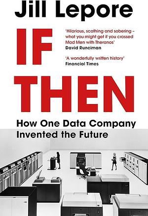 If Then: How One Data Company Invented the Future by Jill Lepore