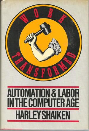 Work Transformed: Automation and Labor in the Computer Age by Harley Shaiken