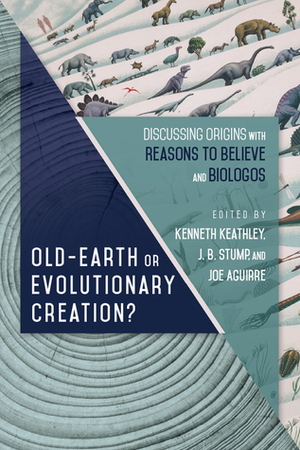 Old-Earth or Evolutionary Creation?: Discussing Origins with Reasons to Believe and Biologos by J.B. Stump, Joe Aguirre, Kenneth D. Keathley