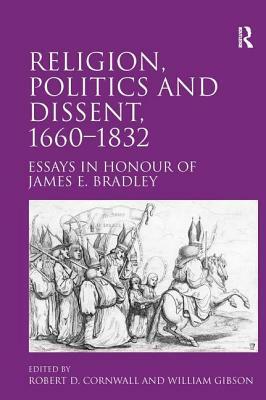 Religion, Politics and Dissent, 1660-1832: Essays in Honour of James E. Bradley by Robert D. Cornwall