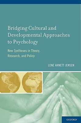 Bridging Cultural and Developmental Approaches to Psychology: New Syntheses in Theory, Research, and Policy by Lene Arnett Jensen