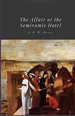 The Affair at the Semiramis Hotel Illustrated by A.E.W. Mason