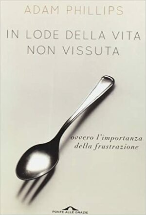 In lode della vita non vissuta: ovvero l'importanza della frustrazione by Adam Phillips