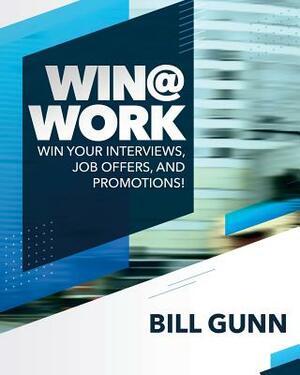 Win@Work: Win Your Interviews, Job Offers, and Promotions! by Bill Gunn