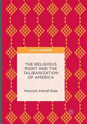 The Religious Right and the Talibanization of America by Masood Ashraf Raja