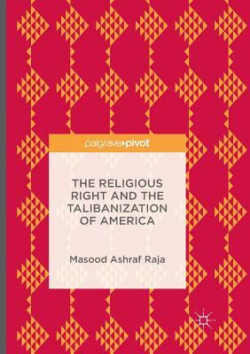 The Religious Right and the Talibanization of America by Masood Ashraf Raja