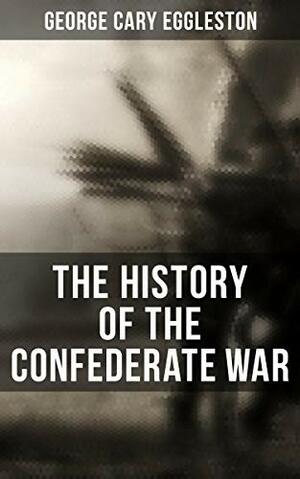 The History of the Confederate War by George Cary Eggleston