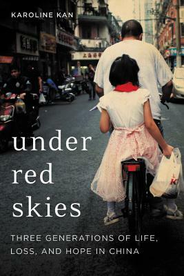 Under Red Skies: Three Generations of Life, Loss, and Hope in China by Karoline Kan