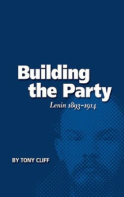 Building the Party: Lenin 1893-1914 (Vol. 1) by Tony Cliff