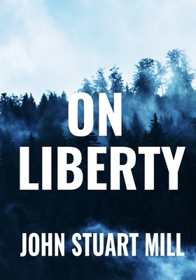 On Liberty - John Stuart Mill: Classic Philosophical Edition by John Stuart Mill