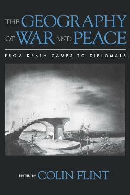 The Geography of War and Peace: From Death Camps to Diplomats by Colin Flint