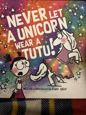 Never Let a Unicorn Wear a Tutu! by Diane Alber