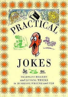 Practical Jokes: Heartless Hoaxes and Cunning Tricks to Humiliate Friend and Foe by Ivan Hissey, Lorenz Books