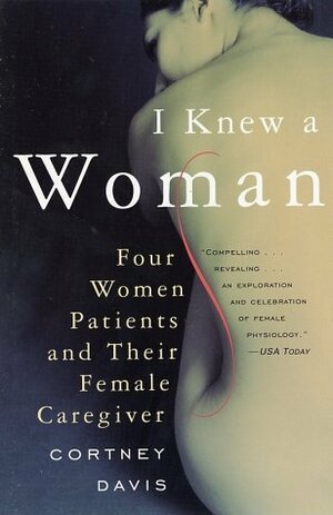I Knew a Woman: Four Women Patients and Their Female Caregiver by Cortney Davis