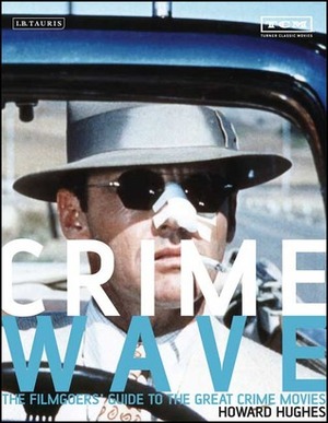 Crime Wave: The Filmgoers' Guide to the Great Crime Movies by Howard Hughes