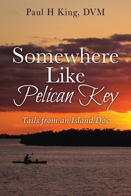 Somewhere Like Pelican Key: Tails from an Island Doc by Paul H. King