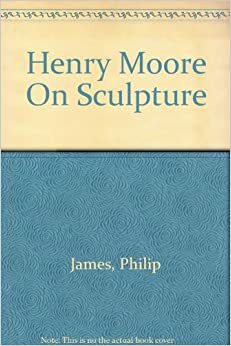 Henry Moore On Sculpture by Philip James
