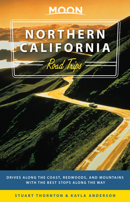 Moon Northern California Road Trips: Drives Along the Coast, Redwoods, and Mountains with the Best Stops Along the Way by Kayla Anderson, Stuart Thornton