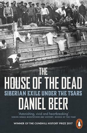 The House of the Dead: Siberian Exile Under the Tsars by Daniel Beer, Arthur Morey