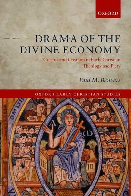 Drama of the Divine Economy: Creator and Creation in Early Christian Theology and Piety by Paul M. Blowers