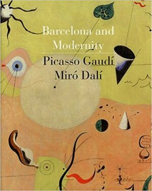 Barcelona and Modernity: Picasso, Gaudí, Miró, Dalí by Robert Hughes, Jordi Falgas, Carmen Bellon Lord, William H. Robinson