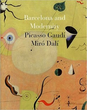 Barcelona and Modernity: Picasso, Gaudí, Miró, Dalí by William H. Robinson, Robert Hughes, Carmen Bellon Lord, Jordi Falgas