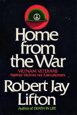 Home from the War: Vietnam Veterans: Neither Victims Nor Executioners by Robert Jay Lifton