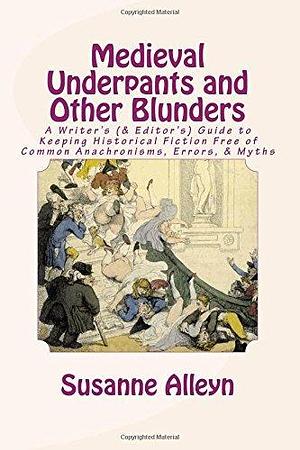 Medieval Underpants and Other Blunders: A Writer's (& Editor's) Guide to Keeping Historical Fiction Free of Common Anachronisms, Errors, & Myths Third Edition by Susanne Alleyn, Susanne Alleyn
