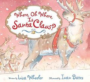 Where, Oh Where, Is Santa Claus by Lisa Wheeler, Ivan Bates