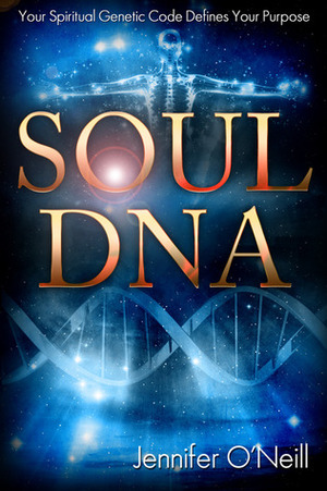 Soul DNA: Your Spiritual Genetic Code Defines Your Purpose by Jennifer O'Neill