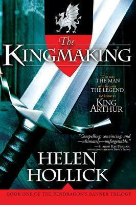 The Kingmaking: Book One of the Pendragon's Banner Trilogy by Helen Hollick